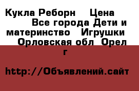 Кукла Реборн  › Цена ­ 13 300 - Все города Дети и материнство » Игрушки   . Орловская обл.,Орел г.